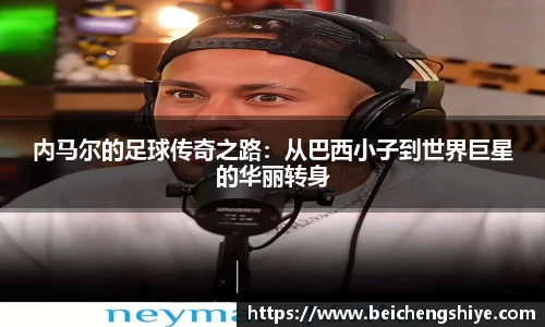 内马尔的足球传奇之路：从巴西小子到世界巨星的华丽转身