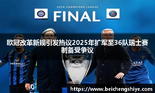 欧冠改革新规引发热议2025年扩军至36队瑞士赛制备受争议
