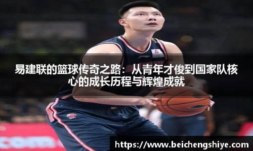 易建联的篮球传奇之路：从青年才俊到国家队核心的成长历程与辉煌成就