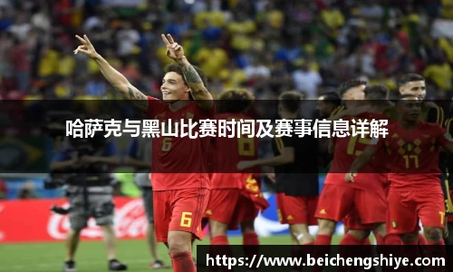 哈萨克与黑山比赛时间及赛事信息详解
