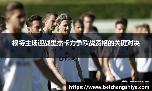 根特主场迎战里杰卡力争欧战资格的关键对决