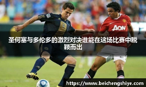 圣何塞与多伦多的激烈对决谁能在这场比赛中脱颖而出