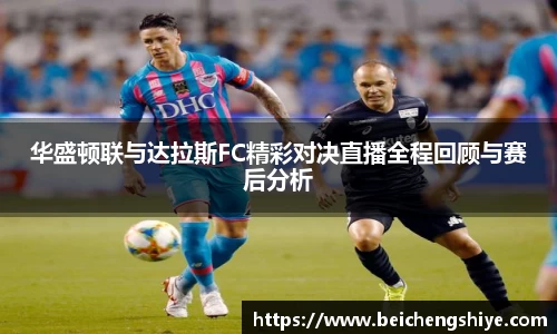 华盛顿联与达拉斯FC精彩对决直播全程回顾与赛后分析