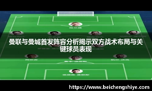 曼联与曼城首发阵容分析揭示双方战术布局与关键球员表现