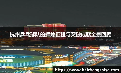 杭州乒乓球队的辉煌征程与突破成就全景回顾