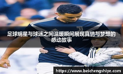 足球明星与球迷之间温暖瞬间展现真情与梦想的感动故事