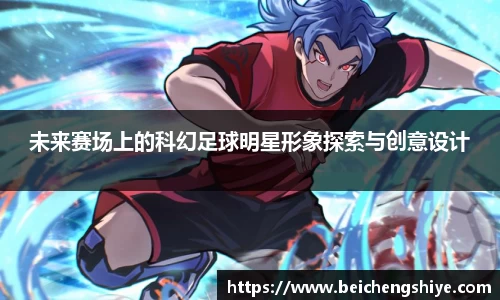 未来赛场上的科幻足球明星形象探索与创意设计