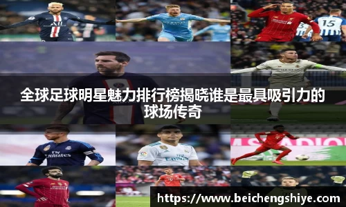 全球足球明星魅力排行榜揭晓谁是最具吸引力的球场传奇