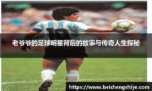 老爷爷的足球明星背后的故事与传奇人生探秘