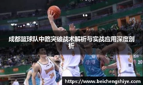 成都篮球队中路突破战术解析与实战应用深度剖析