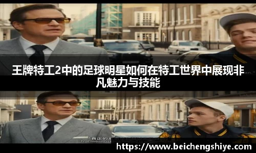王牌特工2中的足球明星如何在特工世界中展现非凡魅力与技能