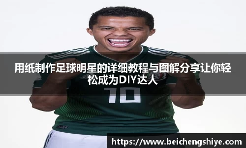 用纸制作足球明星的详细教程与图解分享让你轻松成为DIY达人