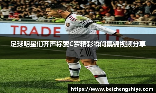 足球明星们齐声称赞C罗精彩瞬间集锦视频分享