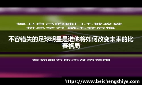 不容错失的足球明星是谁他将如何改变未来的比赛格局