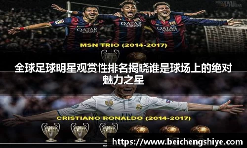全球足球明星观赏性排名揭晓谁是球场上的绝对魅力之星