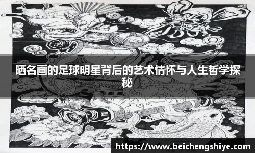 晒名画的足球明星背后的艺术情怀与人生哲学探秘