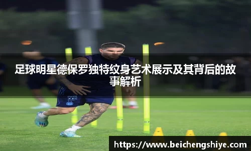 足球明星德保罗独特纹身艺术展示及其背后的故事解析